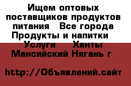 Ищем оптовых поставщиков продуктов питания - Все города Продукты и напитки » Услуги   . Ханты-Мансийский,Нягань г.